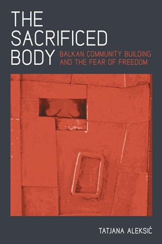 The Sacrificed Body – Balkan Community Building and the Fear of Freedom