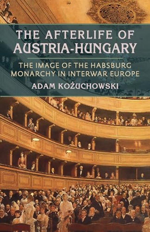 The Afterlife of Austria–Hungary – The Image of the Habsburg Monarchy in Interwar Europe