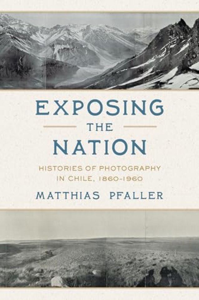 Exposing the Nation – Histories of Photography in Chile, 1860–1960