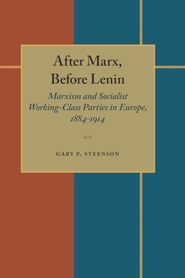 After Marx, Before Lenin – Marxism and Socialist Working–Class Parties in Europe, 1884–1914
