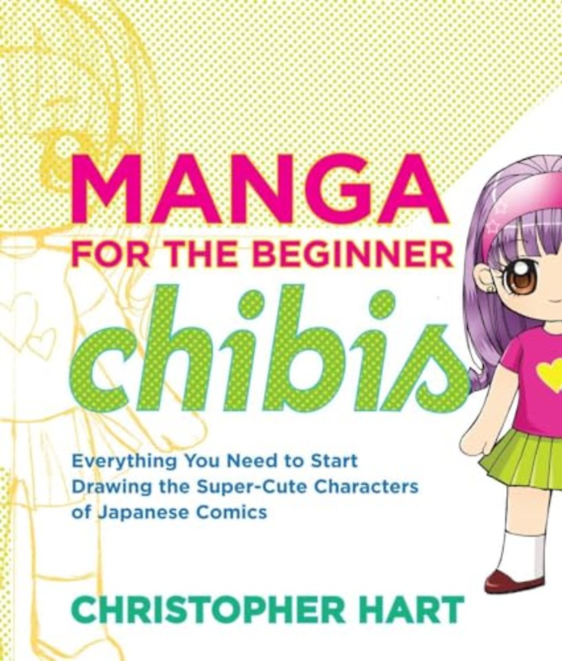 Manga for the Beginner: Chibis – Everything You Ne ed to Start Drawing the Super–Cute Characters of J apanese Comics
