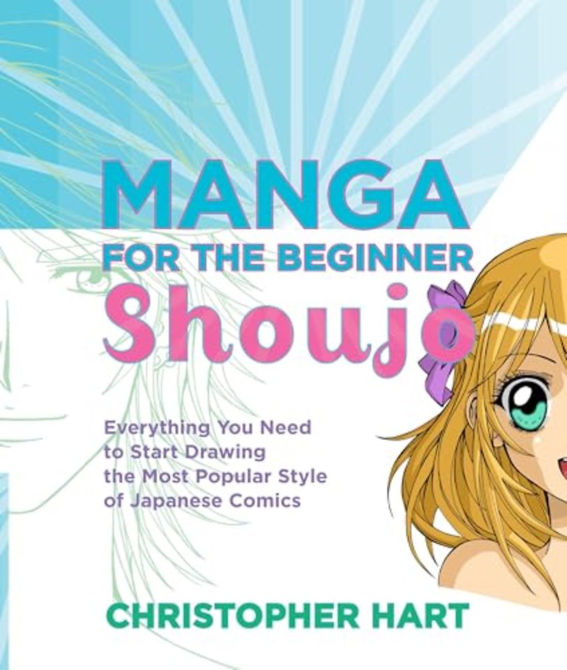 Manga for the Beginner: Shoujo – Everything you Ne ed to Start Drawing the Most Popular Style of Japa nese Comics