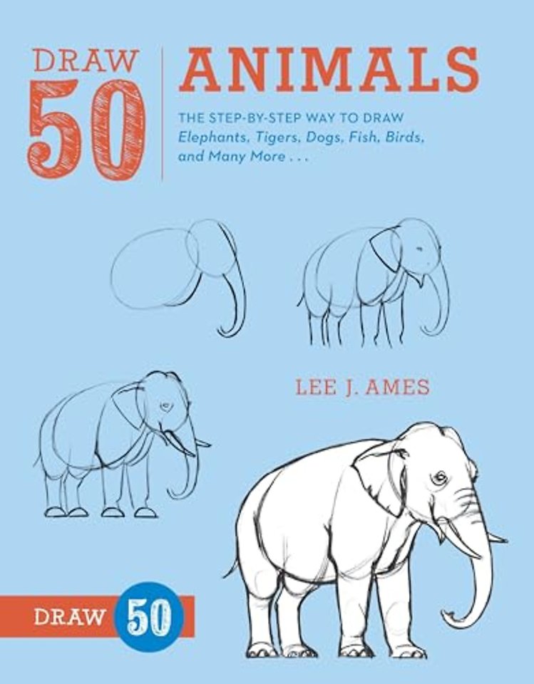 Draw 50 Animals – The Step–by–Step Way to Draw Ele phants, Tigers, Dogs, Fish, Birds, and Many More