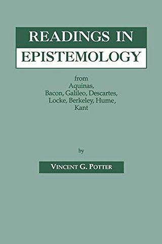 Readings in Epistemology – From Aquinas, Bacon, Galileo, Descartes, Locke, Hume, Kant.