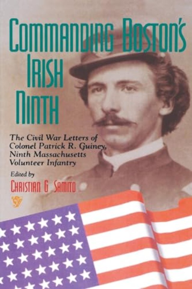 Commanding Boston`s Irish Ninth – The Civil War Letters of Colonel Patrick R. Guiney Ninth Massachusetts Volunteer Infantry.