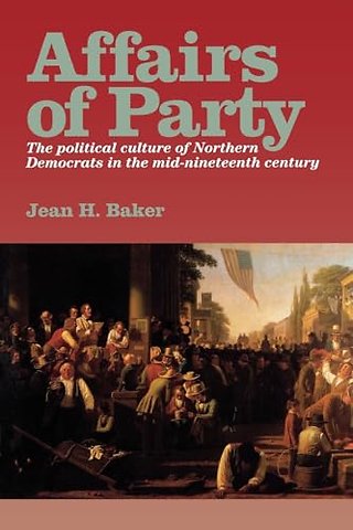 Affairs of Party – The Political Culture of Northern Democrats in the Mid–Nineteenth Century.