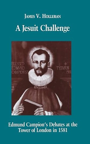 A Jesuit Challenge – Edmond Campion`s Debates at the Tower of London in 1581