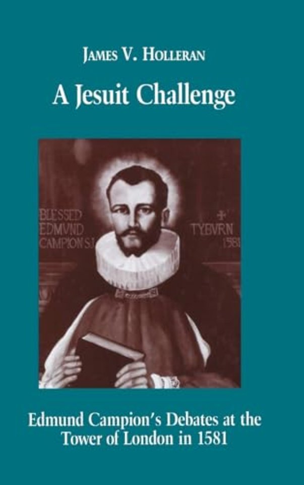 A Jesuit Challenge – Edmond Campion`s Debates at the Tower of London in 1581