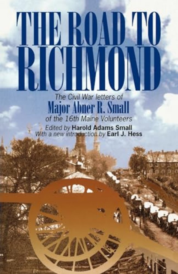 The Road to Richmond – The Civil War Letters of Major Abner R. Small of the 16th Maine Volunteers.