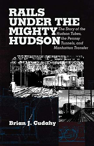 Rails Under the Mighty Hudson – The Story of the Hudson Tubes, the Pennsylvania Tunnels, and Manhattan Transfer