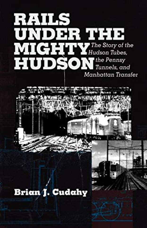 Rails Under the Mighty Hudson – The Story of the Hudson Tubes, the Pennsylvania Tunnels, and Manhattan Transfer