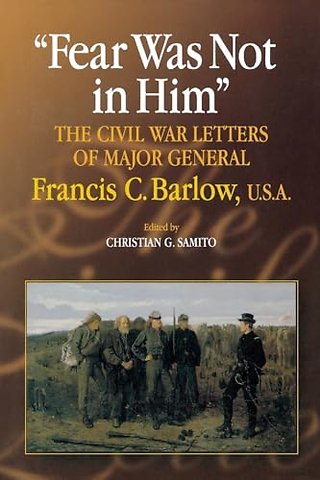 Fear Was not in Him – The Civil War Letters of General Francis C. Barlow, U.S.a