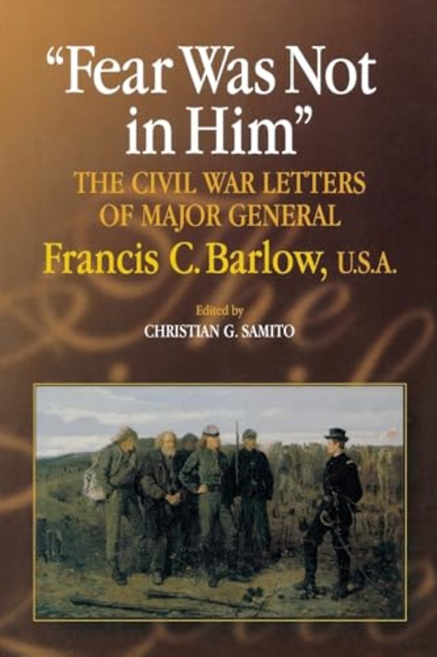 Fear Was not in Him – The Civil War Letters of General Francis C. Barlow, U.S.a