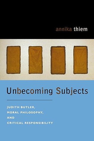 Unbecoming Subjects – Judith Butler, Moral Philosophy, and Critical Responsibility