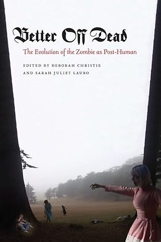 Better Off Dead – The Evolution of the Zombie As Post–Human
