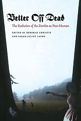 Better Off Dead – The Evolution of the Zombie As Post–Human