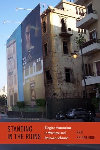 Standing by the Ruins – Elegiac Humanism in Wartime and Postwar Lebanon