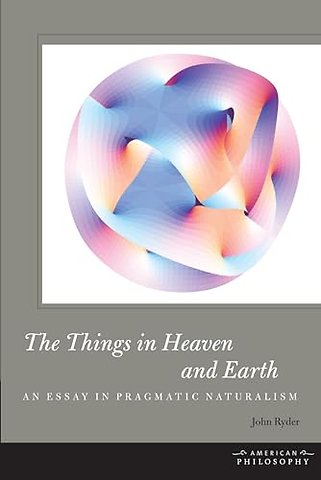 The Things in Heaven and Earth – An Essay in Pragmatic Naturalism