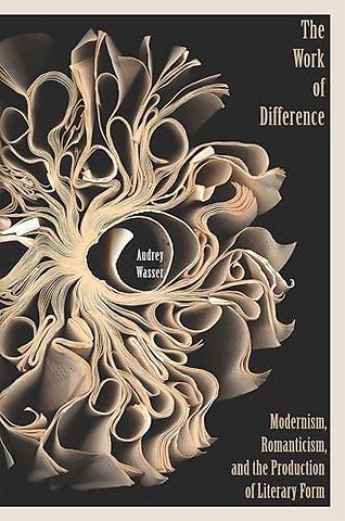 The Work of Difference – Modernism, Romanticism, and the Production of Literary Form