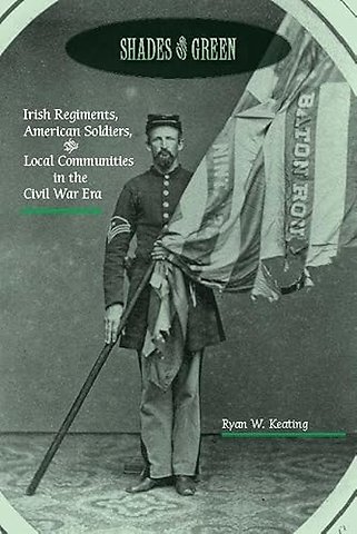 Shades of Green – Irish Regiments, American Soldiers, and Local Communities in the Civil War Era
