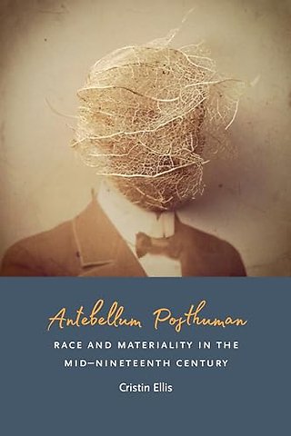 Antebellum Posthuman – Race and Materiality in the Mid–Nineteenth Century