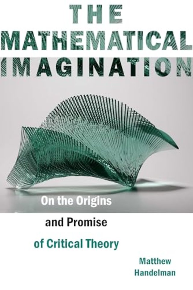 The Mathematical Imagination – On the Origins and Promise of Critical Theory