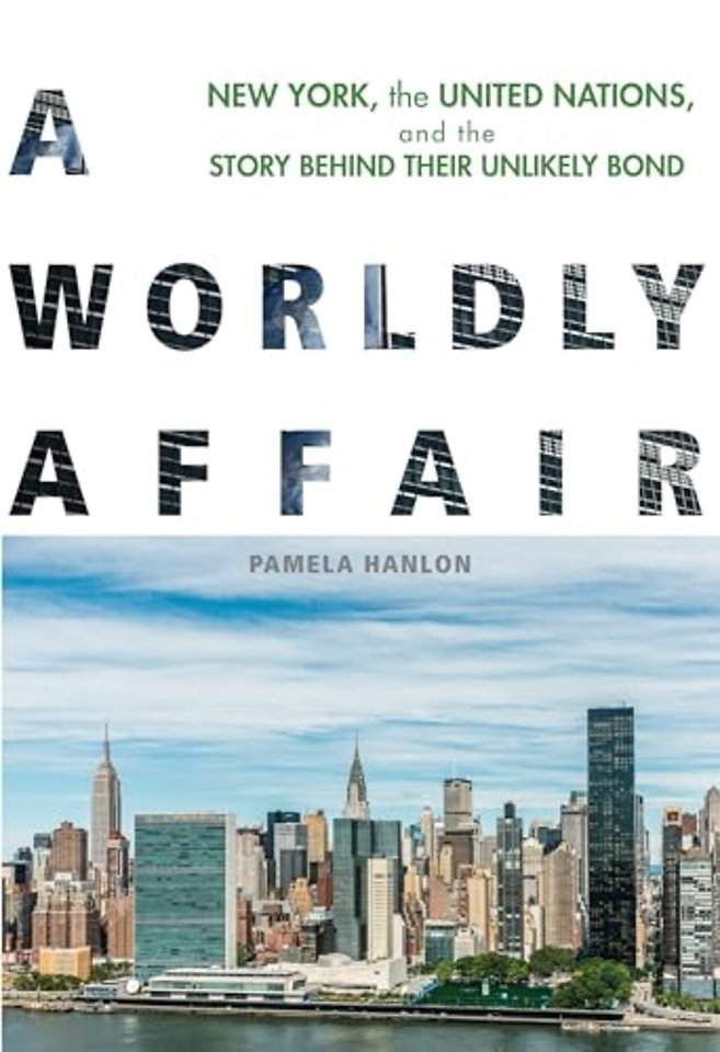 A Worldly Affair – New York, the United Nations, and the Story Behind Their Unlikely Bond