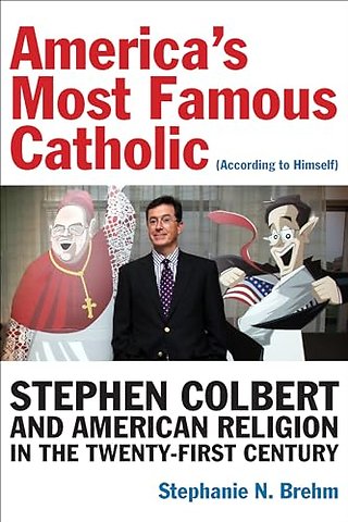 America`s Most Famous Catholic (According to Him – Himself) – Stephen Colbert and American Religion in the Twenty–First Century
