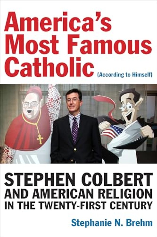 America`s Most Famous Catholic (According to Him – Himself) – Stephen Colbert and American Religion in the Twenty–First Century