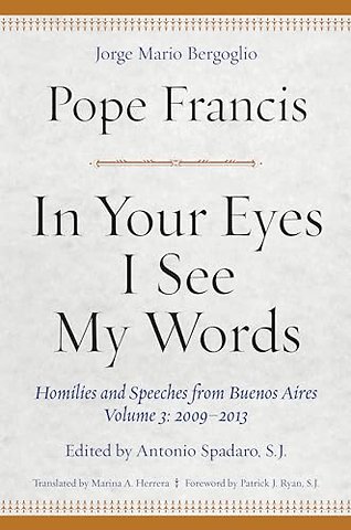 In Your Eyes I See My Words – Homilies and Speeches from Buenos Aires, Volume 3: 2009–2013