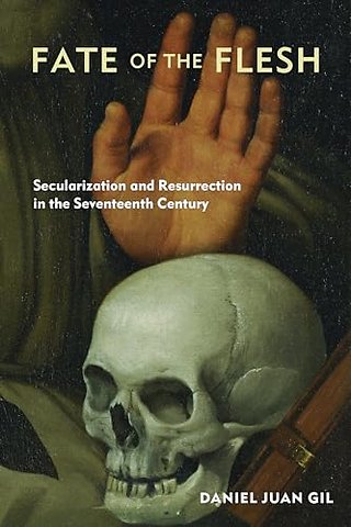 Fate of the Flesh – Secularization and Resurrection in the Seventeenth Century