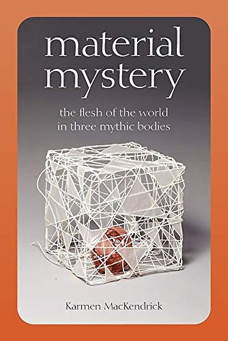 Material Mystery – The Flesh of the World in Three Mythic Bodies