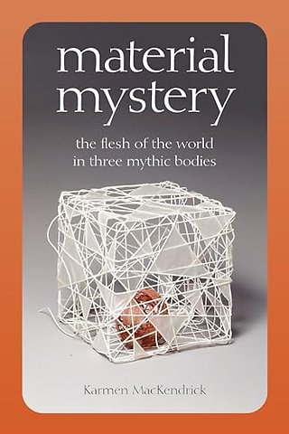 Material Mystery – The Flesh of the World in Three Mythic Bodies
