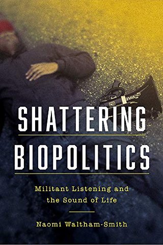 Shattering Biopolitics – Militant Listening and the Sound of Life