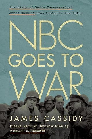 NBC Goes to War – The Diary of Radio Correspondent James Cassidy from London to the Bulge