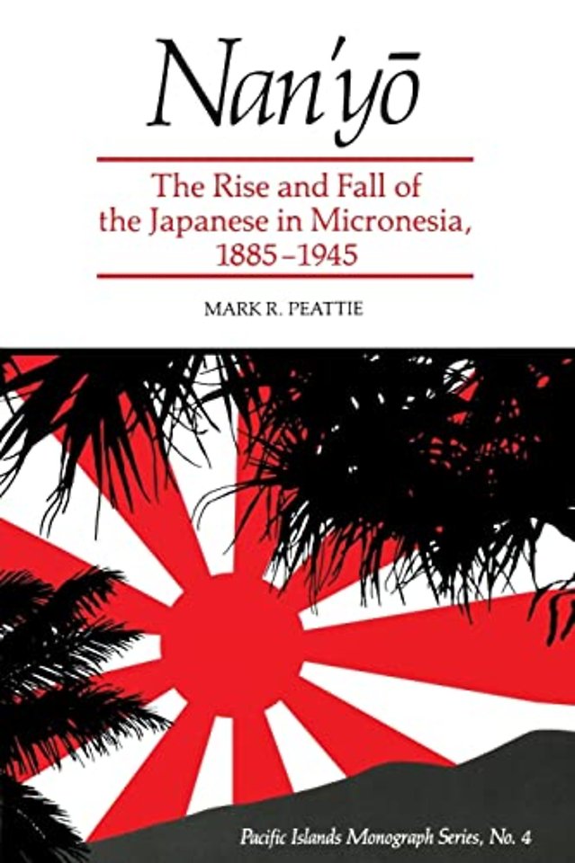 Nanyo – Rise and Fall of the Japanese in Micronesia, 1885–1945 (Pacific Islands Monograph)
