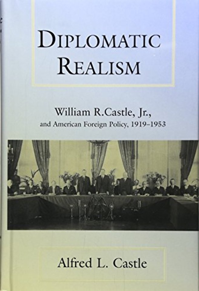 Diplomatic Realism – William R.Castle, Jr.and American Foreign Policy, 1919–53