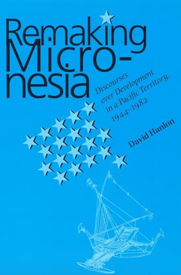 Remaking Micronesia – Discourses Over Development in a Pacific Territory, 1944–82