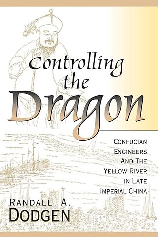 Controlling the Dragon – Confucian Engineers and the Yellow River in Late Imperial China