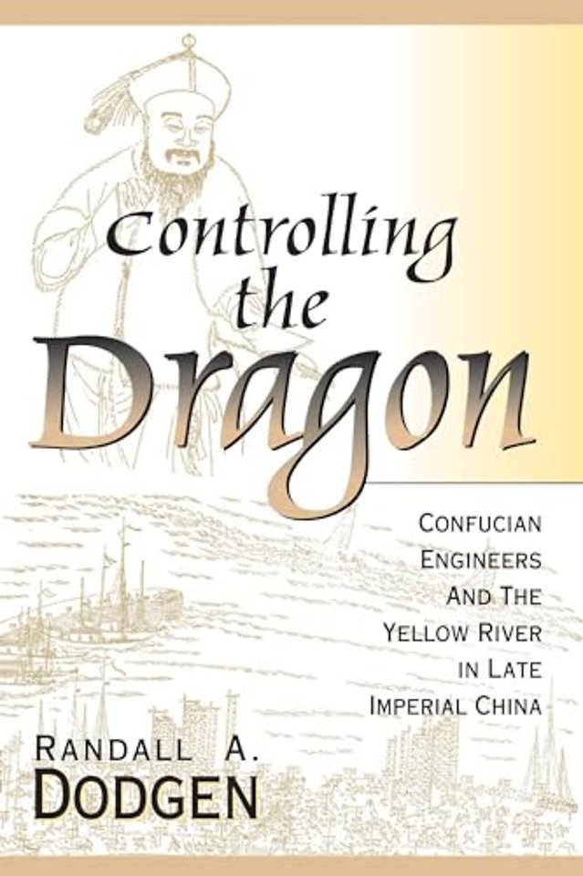 Controlling the Dragon – Confucian Engineers and the Yellow River in Late Imperial China