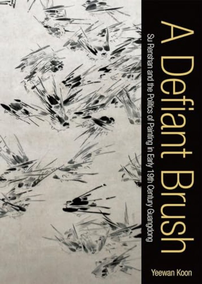 A Defiant Brush – Su Renshan and the Politics of Painting in Early 19th–Century Guangdong