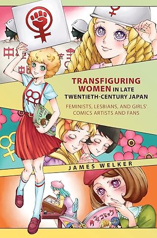 Transfiguring Women in Late Twentieth–Century Japan – Feminists, Lesbians, and Girls′ Comics Artists and Fans