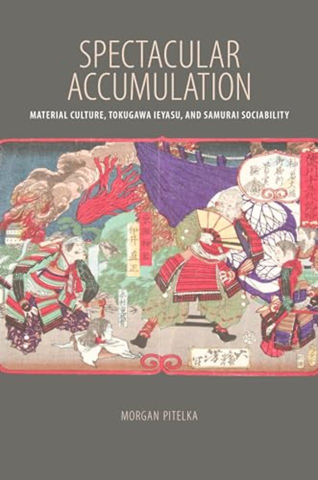 Spectacular Accumulation – Material Culture, Tokugawa Ieyasu, and Samurai Sociability