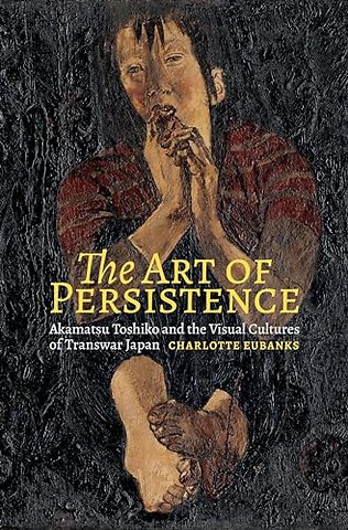 The Art of Persistence – Akamatsu Toshiko and the Visual Cultures of Transwar Japan