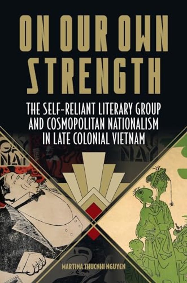 On Our Own Strength – The Self–Reliant Literary Group and Cosmopolitan Nationalism in Late Colonial Vietnam