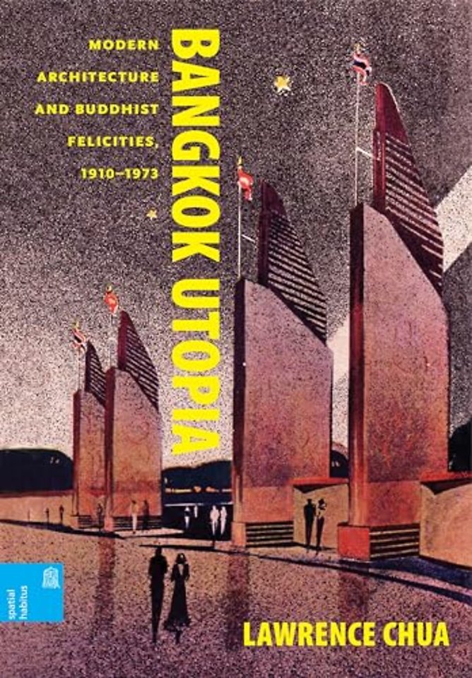 Bangkok Utopia – Modern Architecture and Buddhist Felicities, 1910–1973