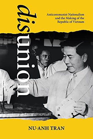 Disunion – Anticommunist Nationalism and the Making of the Republic of Vietnam