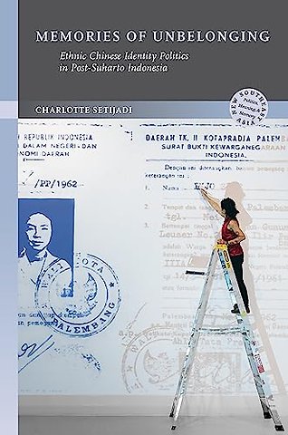 Memories of Unbelonging – Ethnic Chinese Identity Politics in Post–Suharto Indonesia