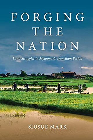 Forging the Nation – Land Struggles in Myanmar′s Transition Period