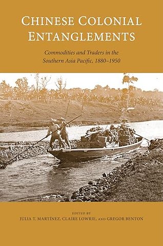 Chinese Colonial Entanglements – Commodities and Traders in the Southern Asia Pacific, 1880–1950